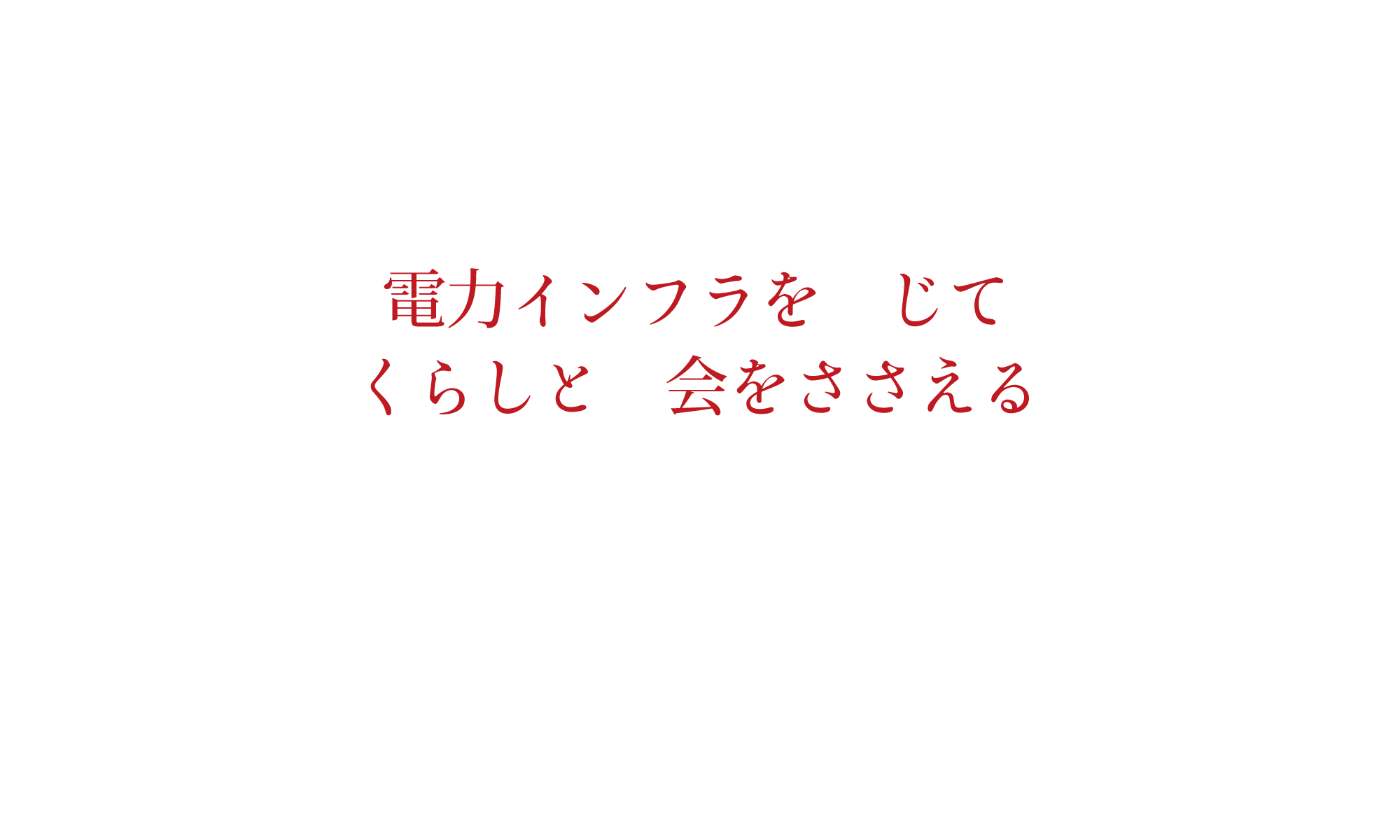 電力インフラを通じてくらしと社会をささえる